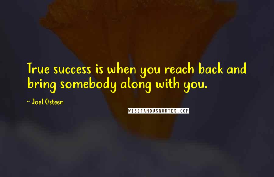 Joel Osteen Quotes: True success is when you reach back and bring somebody along with you.