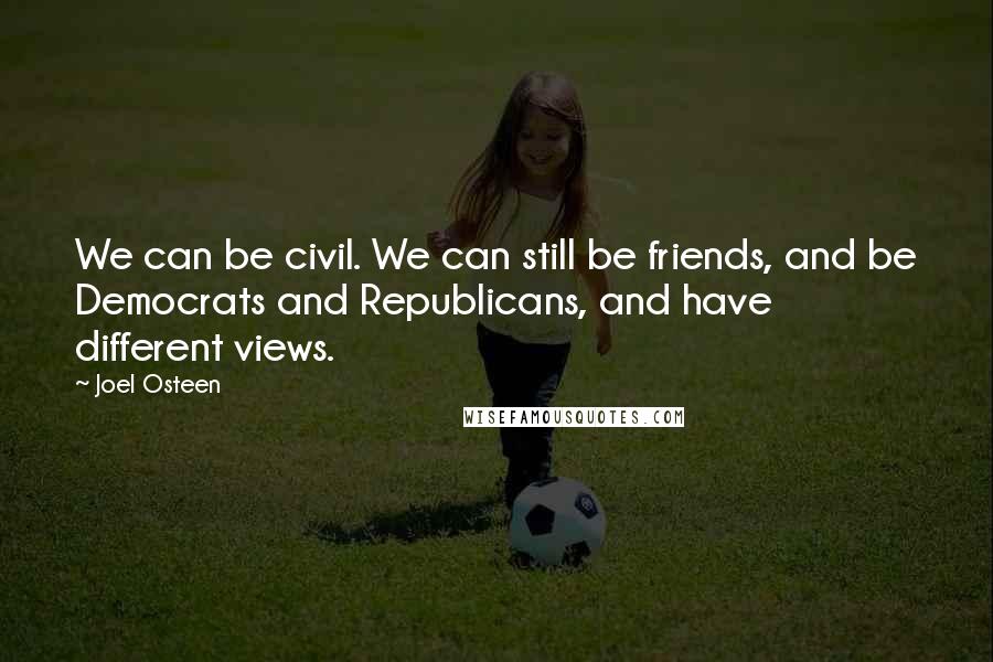 Joel Osteen Quotes: We can be civil. We can still be friends, and be Democrats and Republicans, and have different views.