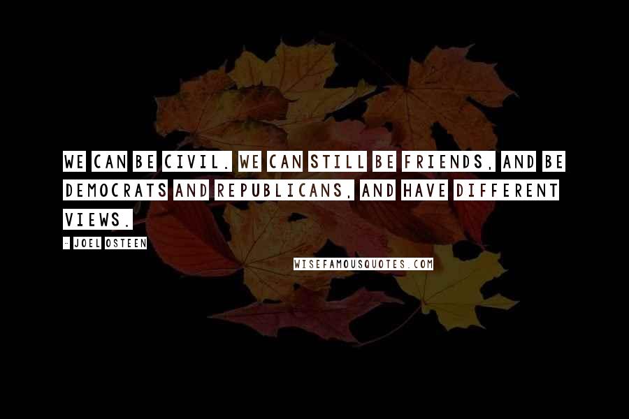 Joel Osteen Quotes: We can be civil. We can still be friends, and be Democrats and Republicans, and have different views.