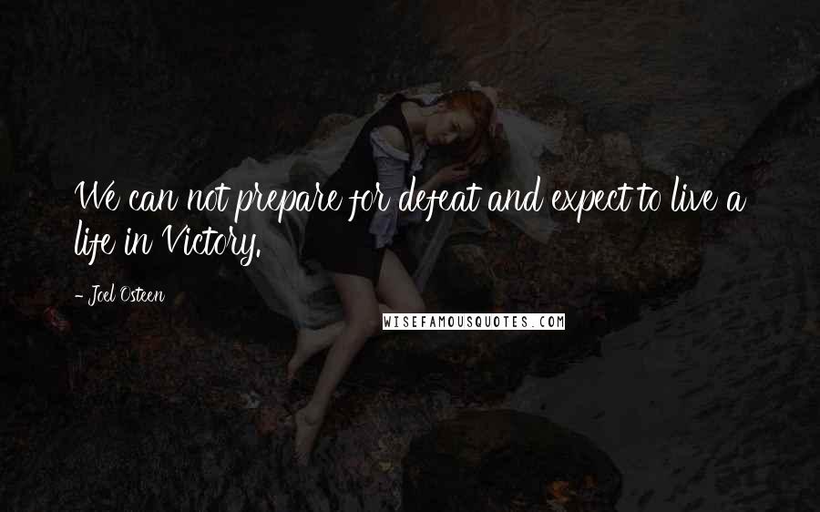 Joel Osteen Quotes: We can not prepare for defeat and expect to live a life in Victory.