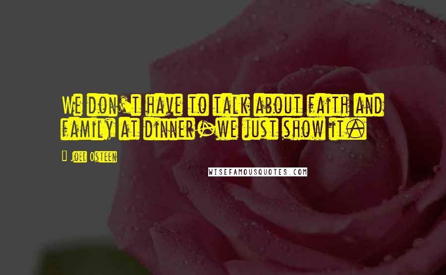 Joel Osteen Quotes: We don't have to talk about faith and family at dinner-we just show it.