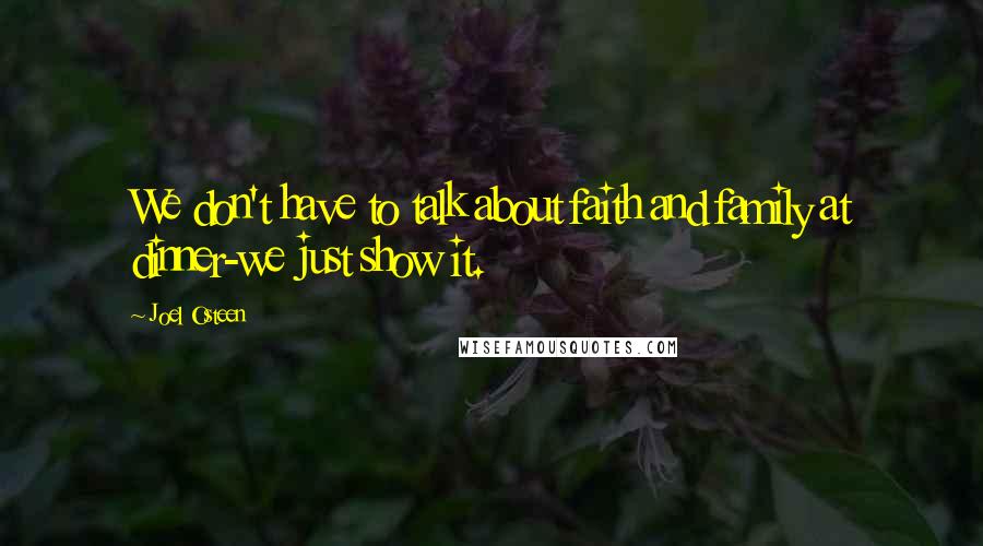 Joel Osteen Quotes: We don't have to talk about faith and family at dinner-we just show it.