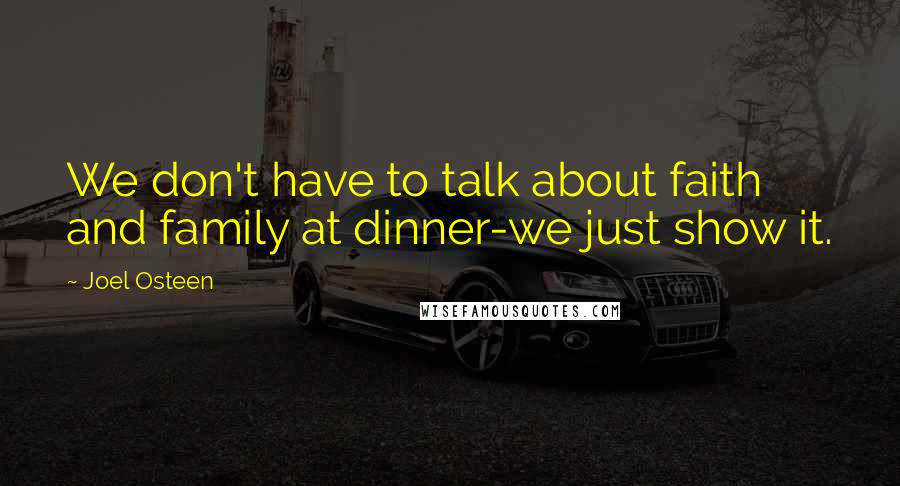 Joel Osteen Quotes: We don't have to talk about faith and family at dinner-we just show it.