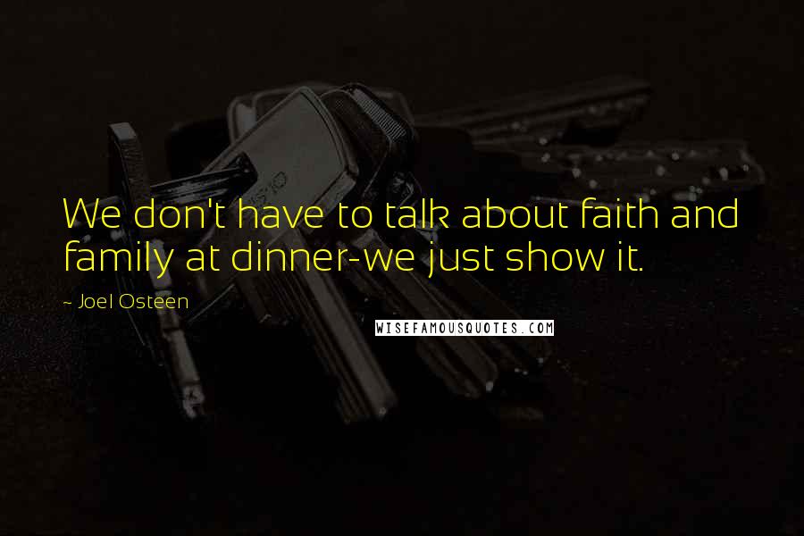 Joel Osteen Quotes: We don't have to talk about faith and family at dinner-we just show it.