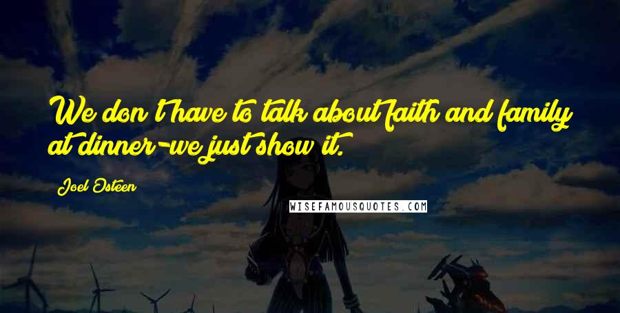 Joel Osteen Quotes: We don't have to talk about faith and family at dinner-we just show it.