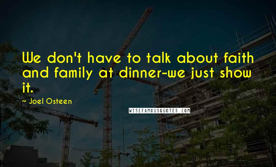 Joel Osteen Quotes: We don't have to talk about faith and family at dinner-we just show it.