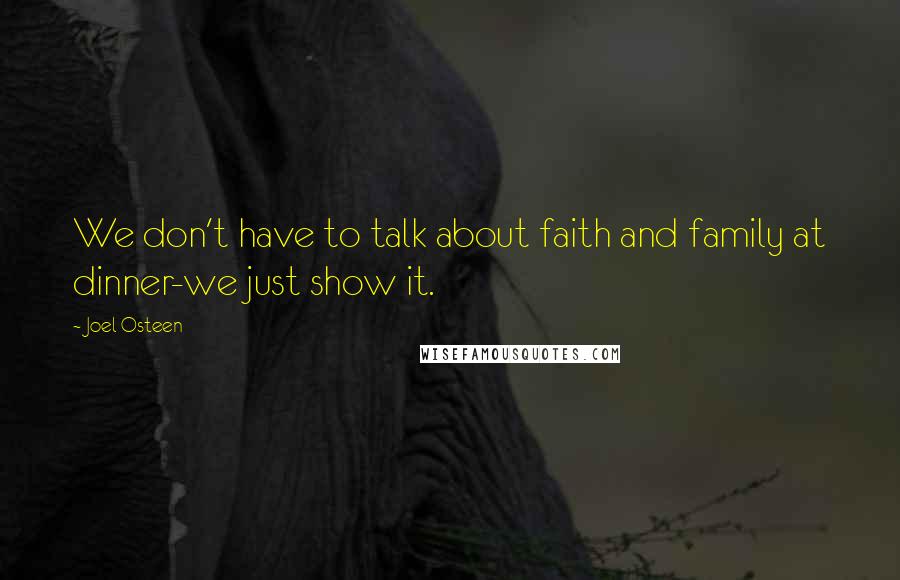 Joel Osteen Quotes: We don't have to talk about faith and family at dinner-we just show it.