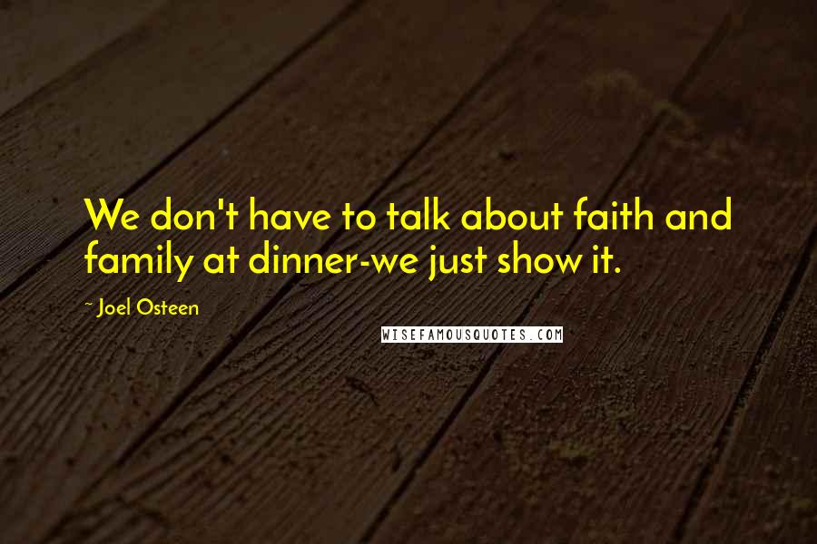 Joel Osteen Quotes: We don't have to talk about faith and family at dinner-we just show it.