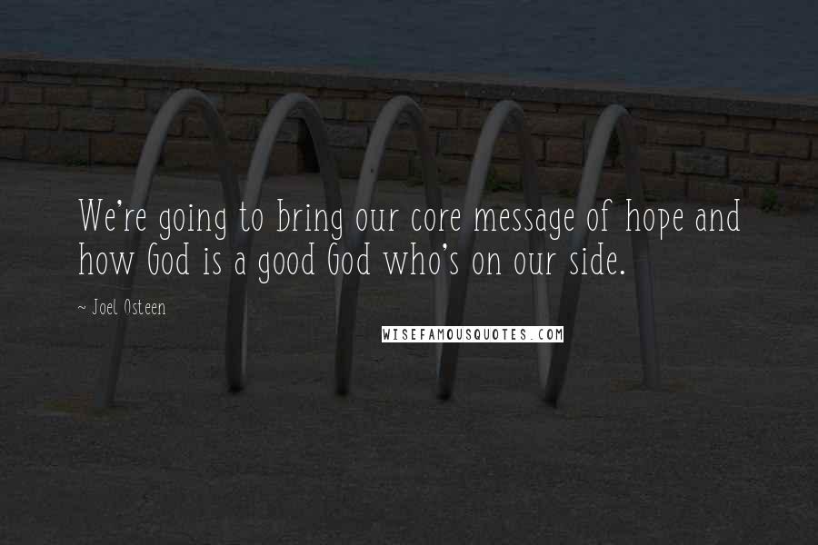 Joel Osteen Quotes: We're going to bring our core message of hope and how God is a good God who's on our side.