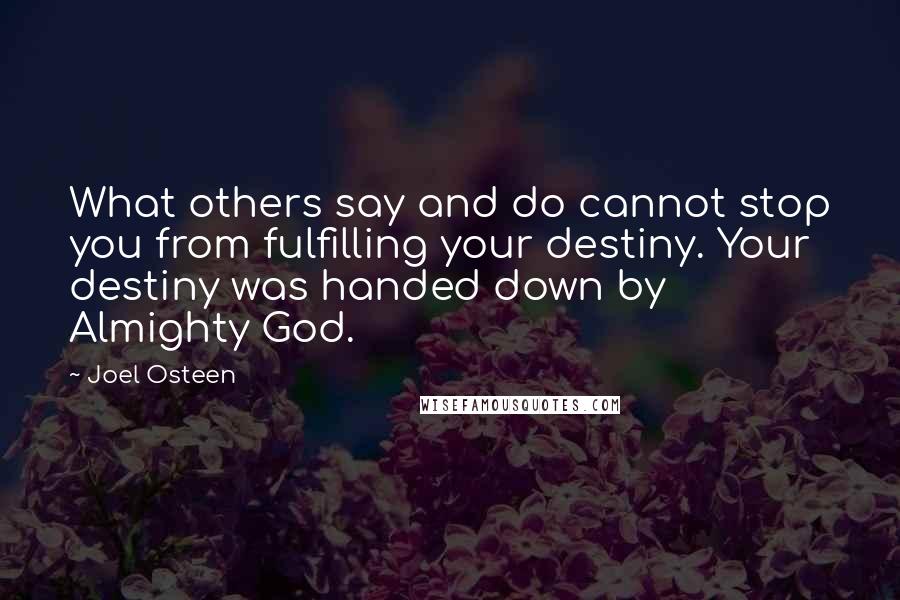 Joel Osteen Quotes: What others say and do cannot stop you from fulfilling your destiny. Your destiny was handed down by Almighty God.