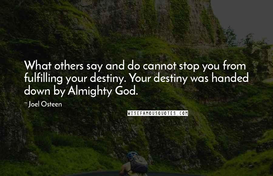 Joel Osteen Quotes: What others say and do cannot stop you from fulfilling your destiny. Your destiny was handed down by Almighty God.