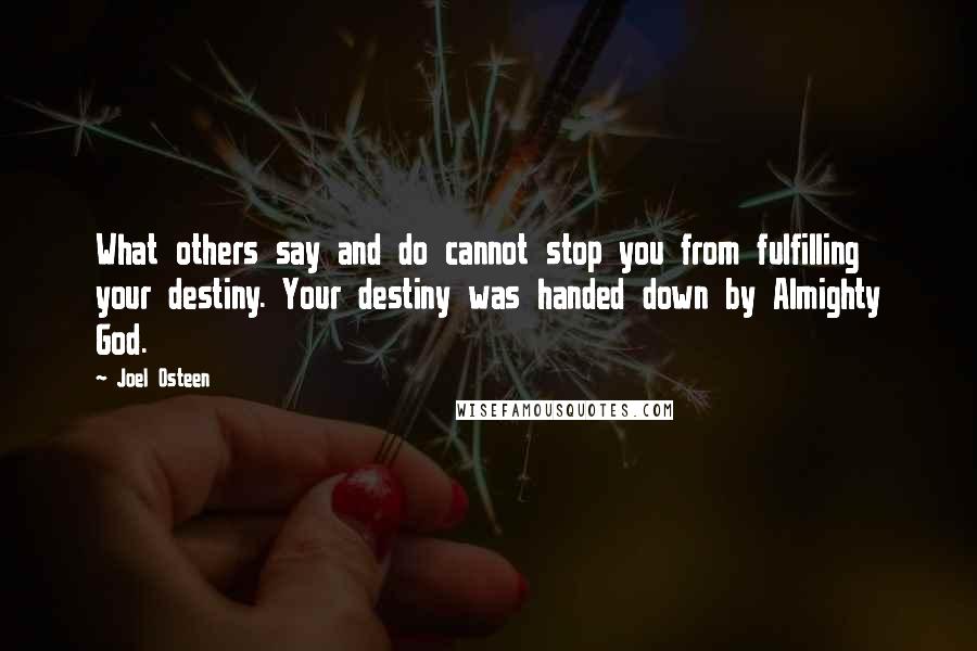 Joel Osteen Quotes: What others say and do cannot stop you from fulfilling your destiny. Your destiny was handed down by Almighty God.