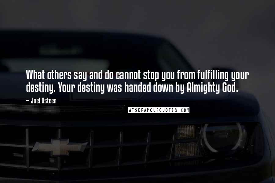 Joel Osteen Quotes: What others say and do cannot stop you from fulfilling your destiny. Your destiny was handed down by Almighty God.