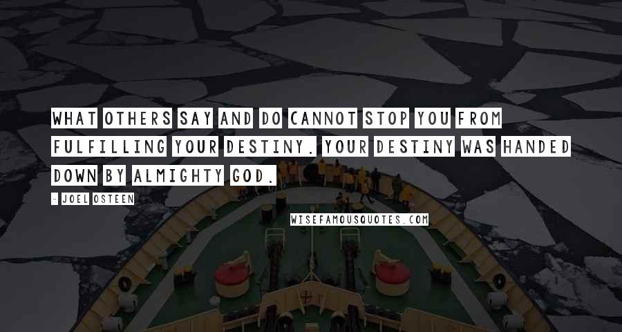 Joel Osteen Quotes: What others say and do cannot stop you from fulfilling your destiny. Your destiny was handed down by Almighty God.