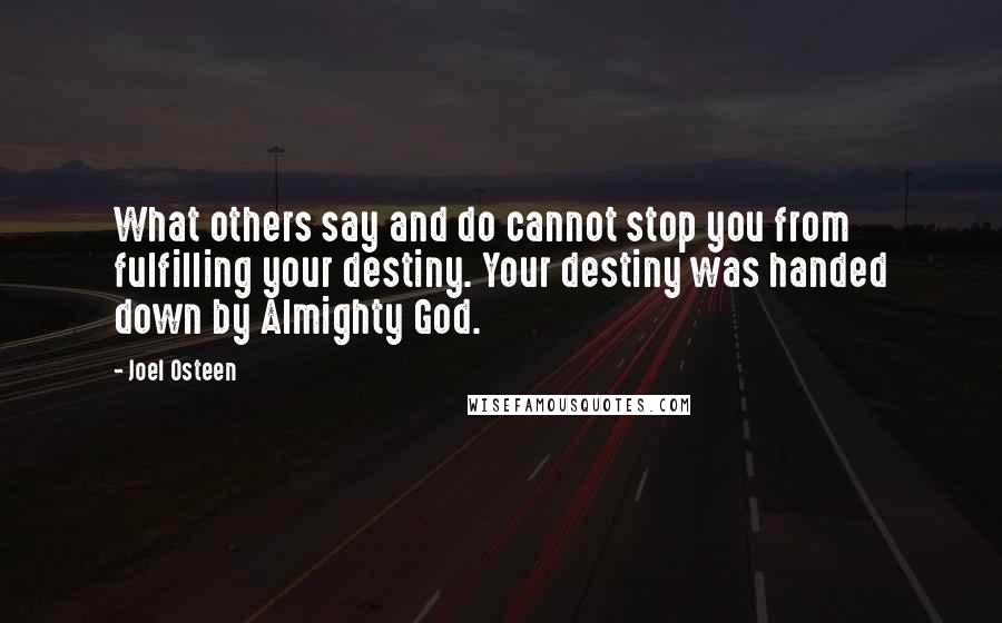 Joel Osteen Quotes: What others say and do cannot stop you from fulfilling your destiny. Your destiny was handed down by Almighty God.