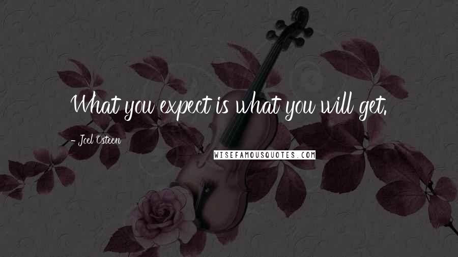 Joel Osteen Quotes: What you expect is what you will get.