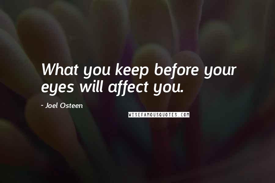 Joel Osteen Quotes: What you keep before your eyes will affect you.
