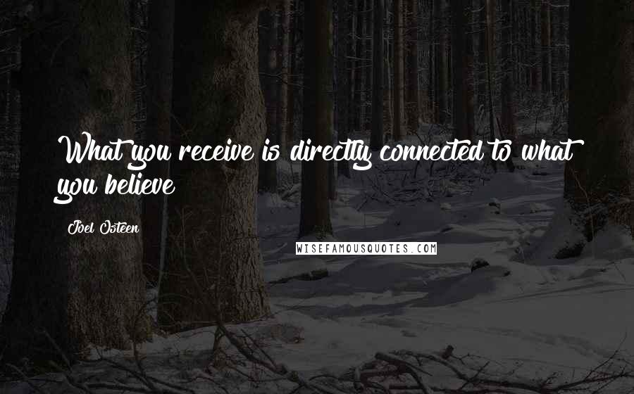 Joel Osteen Quotes: What you receive is directly connected to what you believe