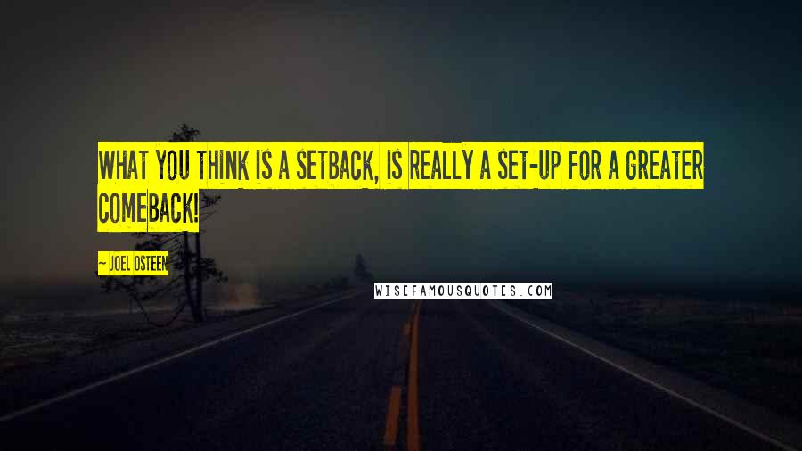 Joel Osteen Quotes: What you think is a setback, is really a set-up for a greater comeback!