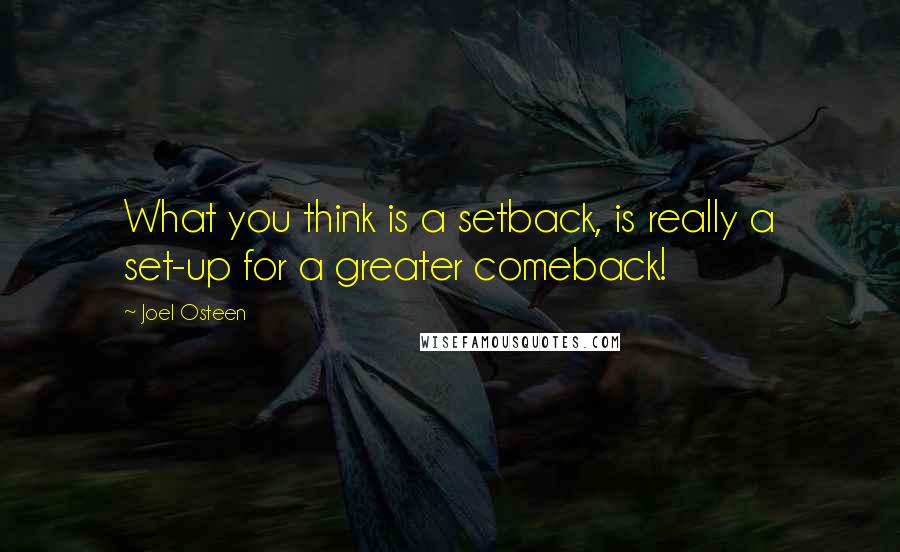 Joel Osteen Quotes: What you think is a setback, is really a set-up for a greater comeback!