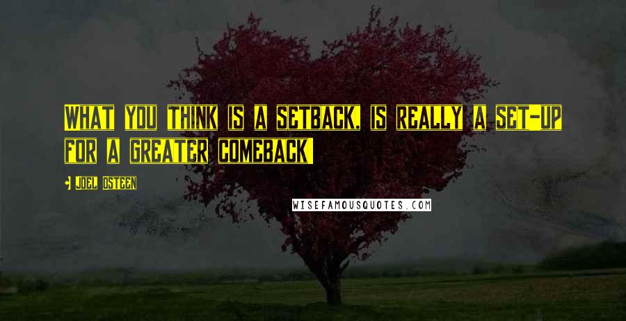 Joel Osteen Quotes: What you think is a setback, is really a set-up for a greater comeback!