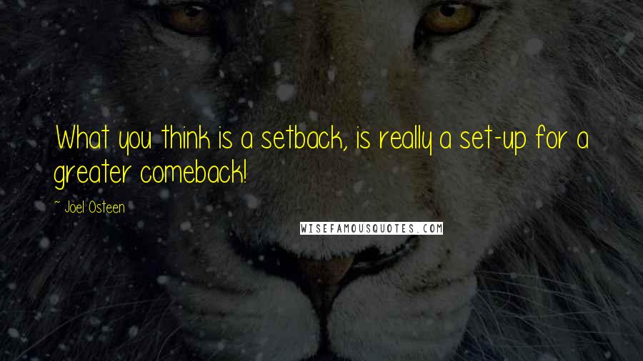 Joel Osteen Quotes: What you think is a setback, is really a set-up for a greater comeback!