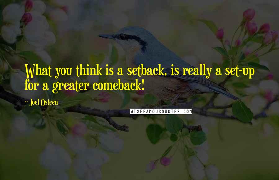 Joel Osteen Quotes: What you think is a setback, is really a set-up for a greater comeback!
