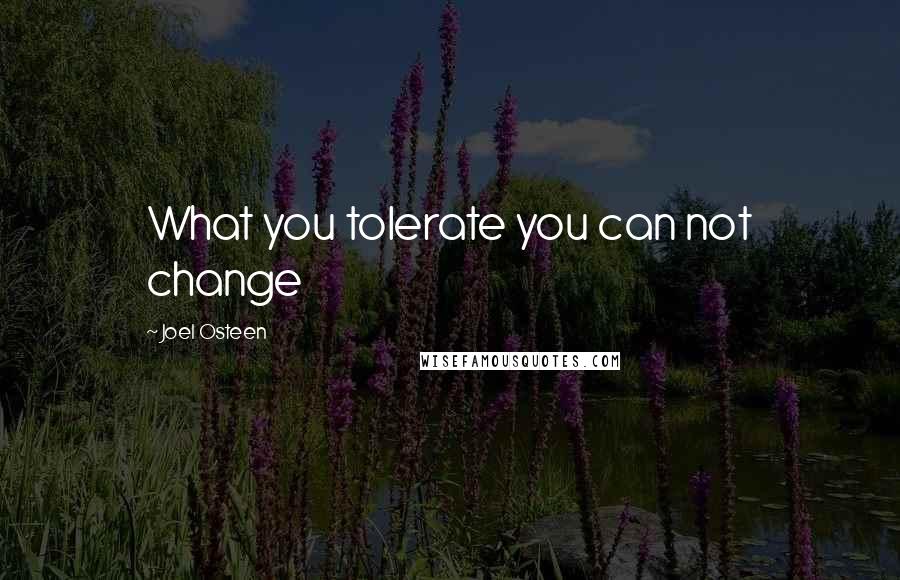 Joel Osteen Quotes: What you tolerate you can not change