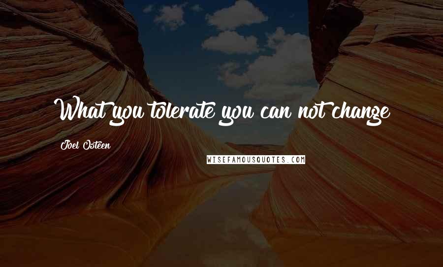 Joel Osteen Quotes: What you tolerate you can not change
