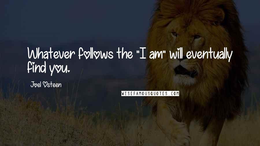 Joel Osteen Quotes: Whatever follows the "I am" will eventually find you.