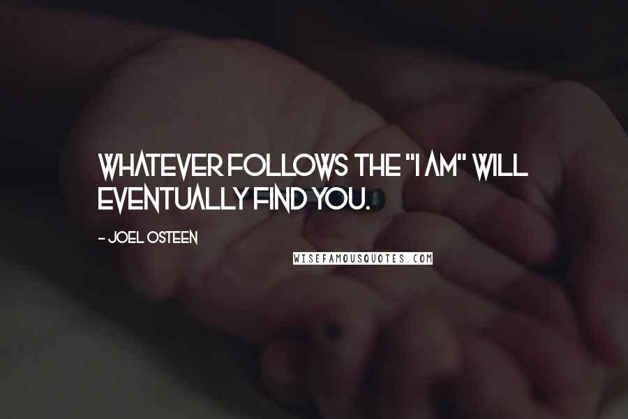 Joel Osteen Quotes: Whatever follows the "I am" will eventually find you.