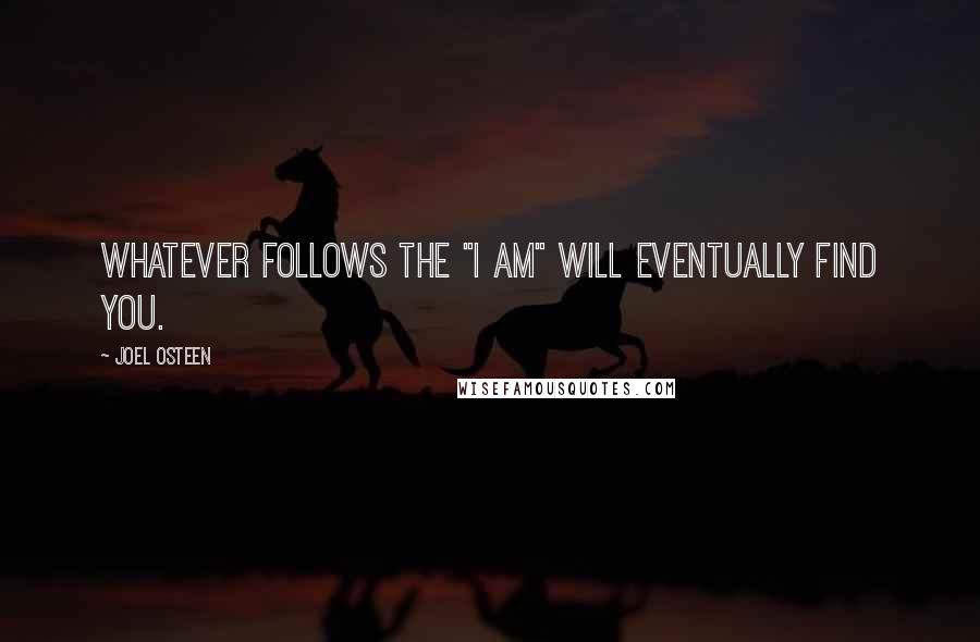Joel Osteen Quotes: Whatever follows the "I am" will eventually find you.