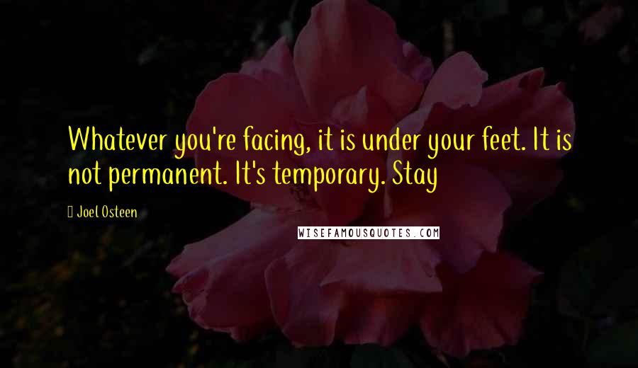 Joel Osteen Quotes: Whatever you're facing, it is under your feet. It is not permanent. It's temporary. Stay