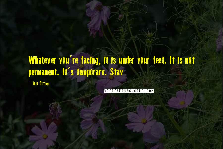 Joel Osteen Quotes: Whatever you're facing, it is under your feet. It is not permanent. It's temporary. Stay