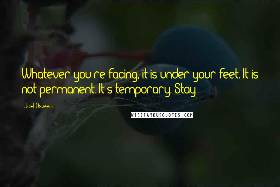 Joel Osteen Quotes: Whatever you're facing, it is under your feet. It is not permanent. It's temporary. Stay