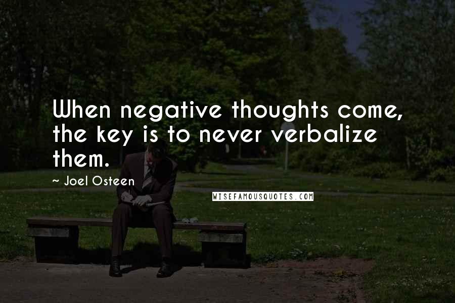 Joel Osteen Quotes: When negative thoughts come, the key is to never verbalize them.