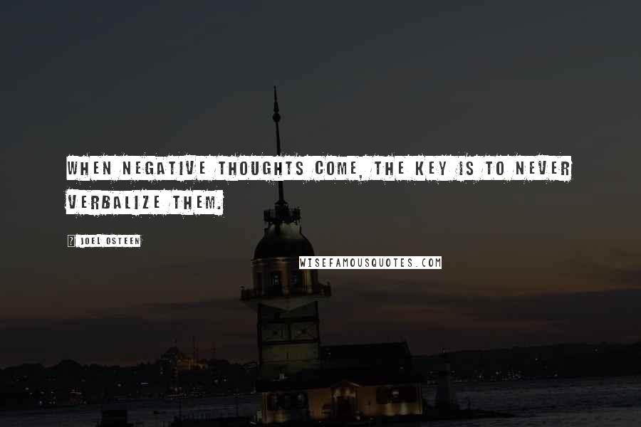 Joel Osteen Quotes: When negative thoughts come, the key is to never verbalize them.