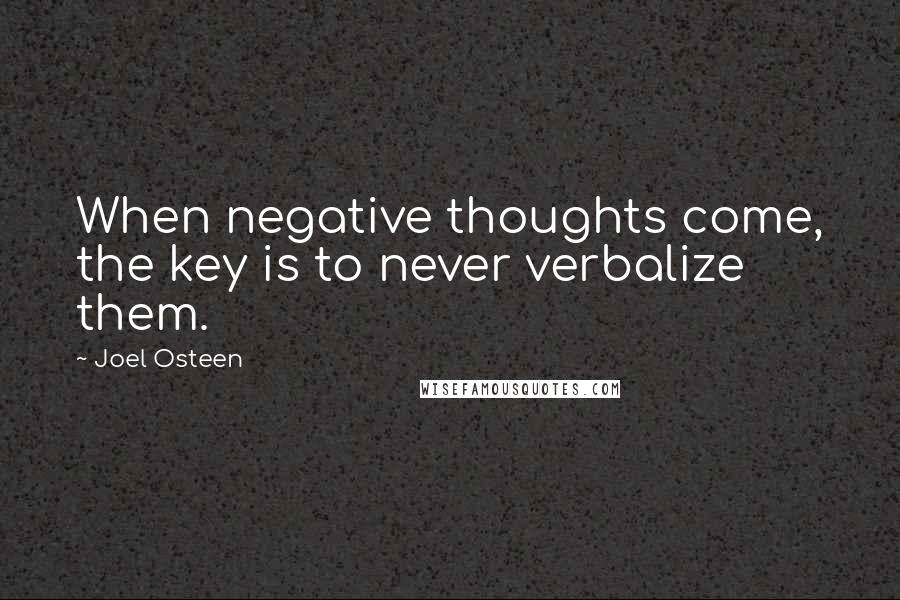 Joel Osteen Quotes: When negative thoughts come, the key is to never verbalize them.