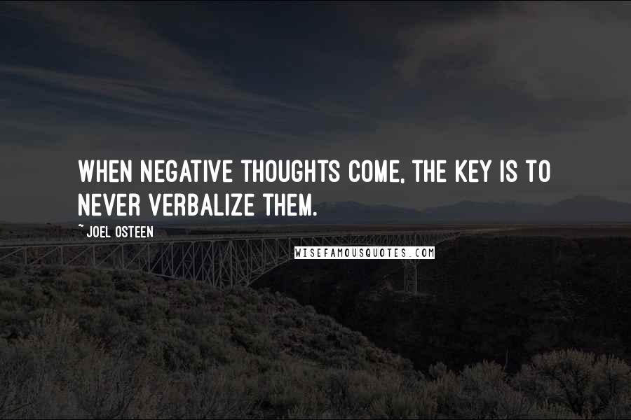 Joel Osteen Quotes: When negative thoughts come, the key is to never verbalize them.