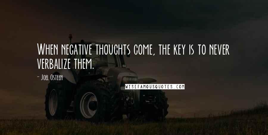 Joel Osteen Quotes: When negative thoughts come, the key is to never verbalize them.