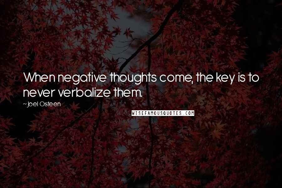 Joel Osteen Quotes: When negative thoughts come, the key is to never verbalize them.