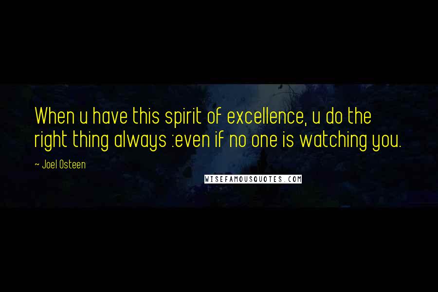 Joel Osteen Quotes: When u have this spirit of excellence, u do the right thing always :even if no one is watching you.