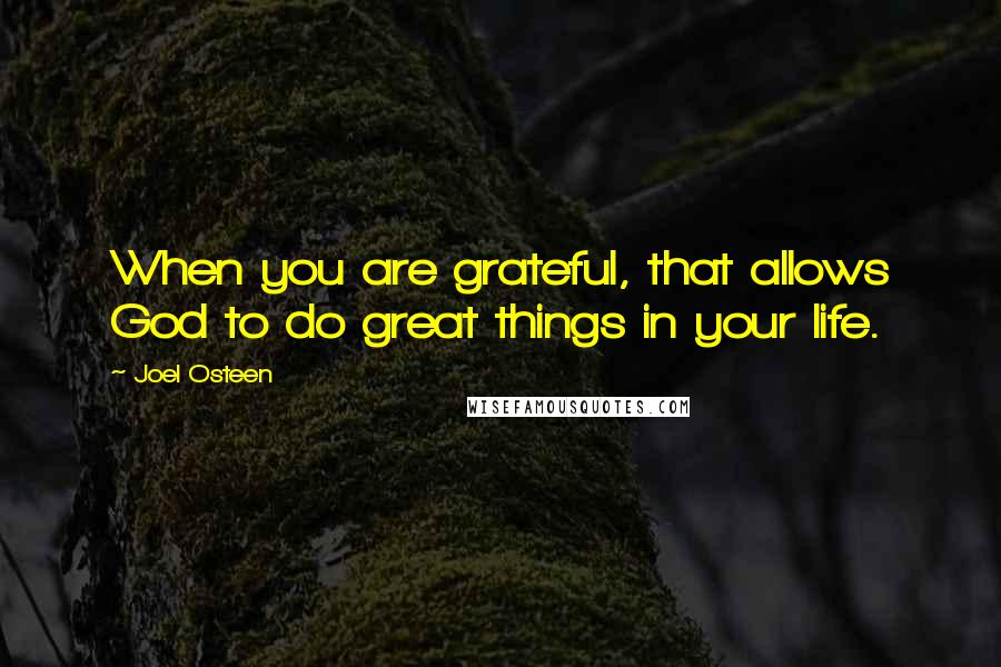 Joel Osteen Quotes: When you are grateful, that allows God to do great things in your life.