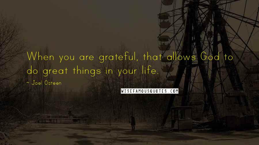 Joel Osteen Quotes: When you are grateful, that allows God to do great things in your life.