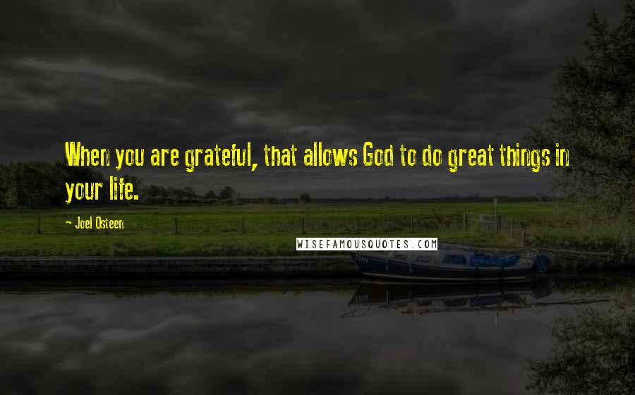 Joel Osteen Quotes: When you are grateful, that allows God to do great things in your life.