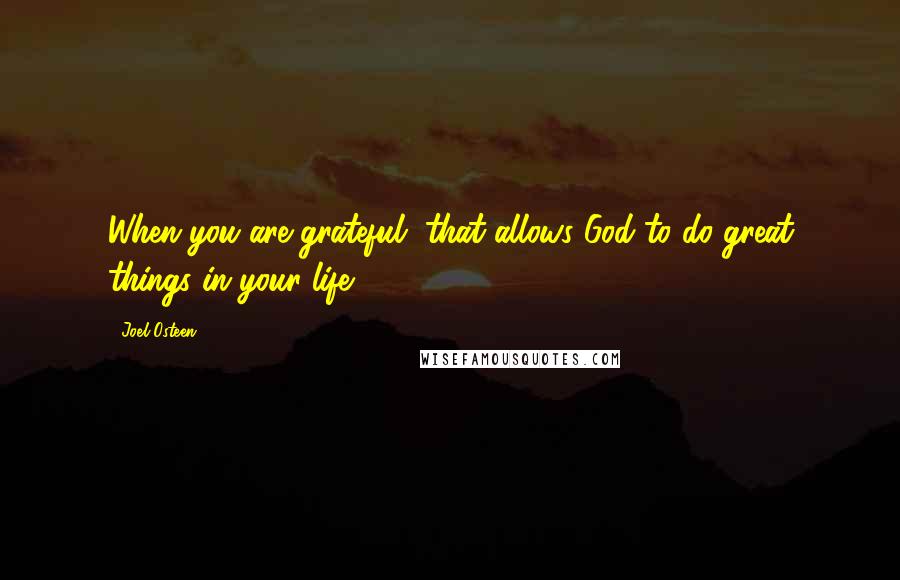 Joel Osteen Quotes: When you are grateful, that allows God to do great things in your life.