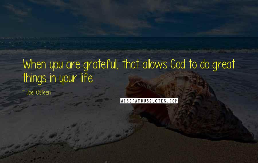 Joel Osteen Quotes: When you are grateful, that allows God to do great things in your life.