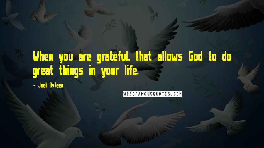 Joel Osteen Quotes: When you are grateful, that allows God to do great things in your life.