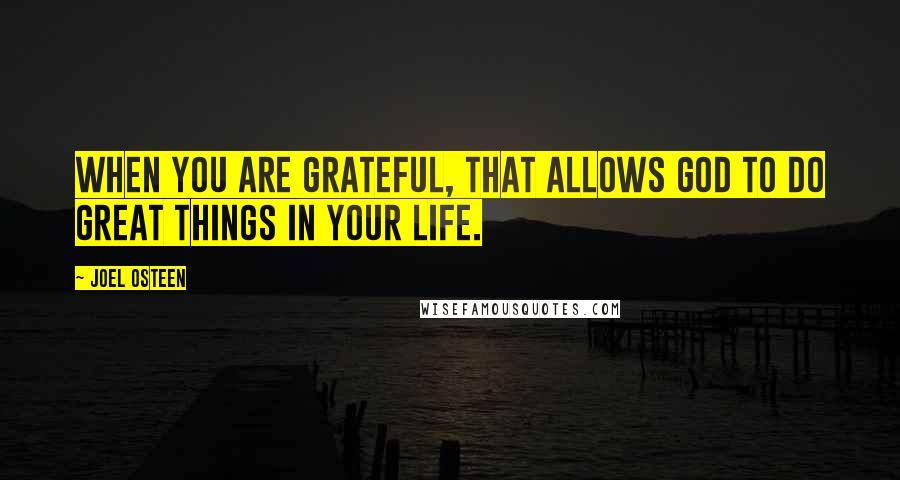 Joel Osteen Quotes: When you are grateful, that allows God to do great things in your life.