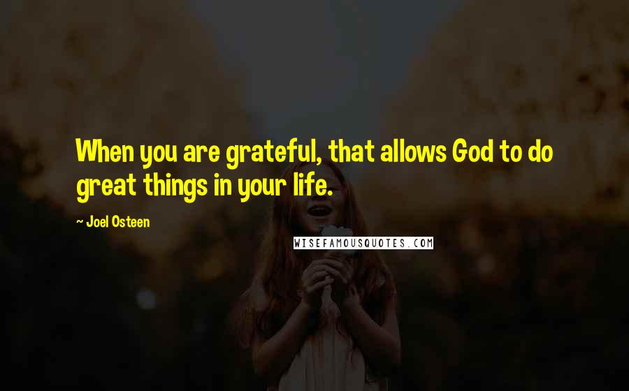 Joel Osteen Quotes: When you are grateful, that allows God to do great things in your life.